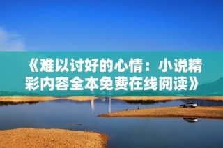 《难以讨好的心情：小说精彩内容全本免费在线阅读》