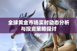 全球黄金市场实时动态分析与投资策略探讨