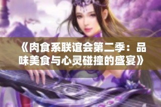 《肉食系联谊会第二季：品味美食与心灵碰撞的盛宴》