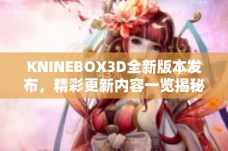 KNINEBOX3D全新版本发布，精彩更新内容一览揭秘