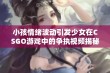 小孩情绪波动引发少女在CSGO游戏中的争执视频揭秘