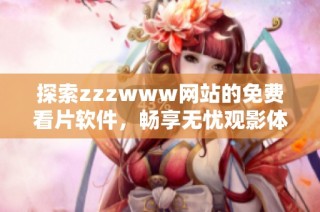 探索zzzwww网站的免费看片软件，畅享无忧观影体验