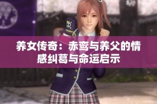 养女传奇：赤鸾与养父的情感纠葛与命运启示