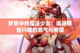 梦想中的魔法少女：追寻那些闪耀的勇气与希望