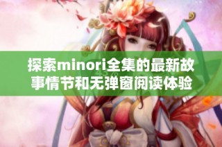 探索minori全集的最新故事情节和无弹窗阅读体验