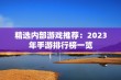 精选内部游戏推荐：2023年手游排行榜一览