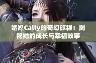 娇媳Cally的奇幻旅程：揭秘她的成长与幸福故事