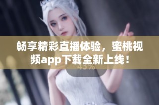 畅享精彩直播体验，蜜桃视频app下载全新上线！