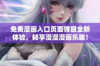 免费漫画入口页面弹窗全新体验，畅享漫漫漫画乐趣！