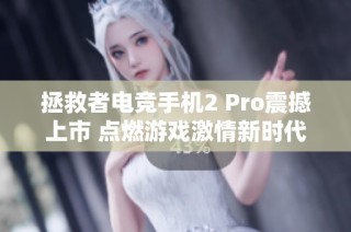 拯救者电竞手机2 Pro震撼上市 点燃游戏激情新时代