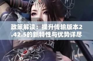 政策解读：提升传输版本2.42.5的新特性与优势详尽分析