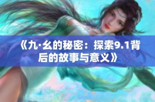 《九·幺的秘密：探索9.1背后的故事与意义》