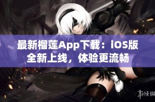 最新榴莲App下载：iOS版全新上线，体验更流畅