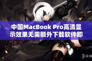 中国MacBook Pro高清显示效果无需额外下载软件即可享受