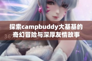 探索campbuddy大基基的奇幻冒险与深厚友情故事