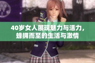 40岁女人展现魅力与活力，蜂拥而至的生活与激情