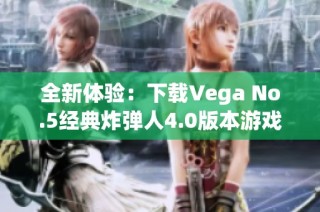 全新体验：下载Vega No.5经典炸弹人4.0版本游戏指南