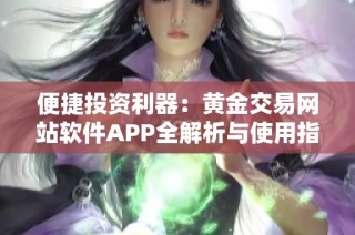 便捷投资利器：黄金交易网站软件APP全解析与使用指南