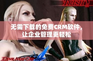 无需下载的免费CRM软件，让企业管理更轻松