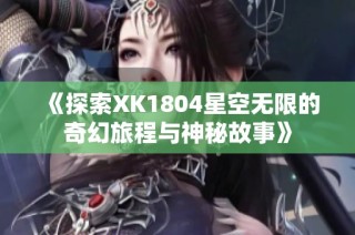 《探索XK1804星空无限的奇幻旅程与神秘故事》