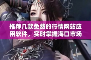 推荐几款免费的行情网站应用软件，实时掌握海口市场动态