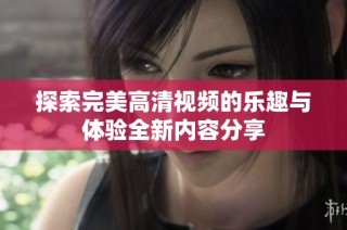 探索完美高清视频的乐趣与体验全新内容分享