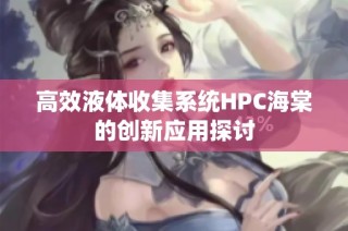 高效液体收集系统HPC海棠的创新应用探讨