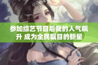 参加综艺节目后我的人气飙升 成为全民瞩目的新星