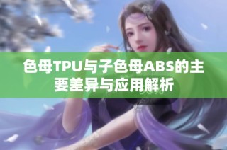 色母TPU与子色母ABS的主要差异与应用解析