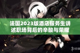 法国2023版酒店服务生讲述职场背后的辛酸与荣耀