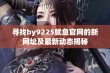 寻找by9225鱿鱼官网的新网址及最新动态揭秘