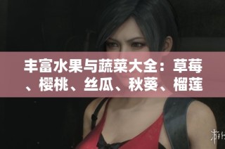 丰富水果与蔬菜大全：草莓、樱桃、丝瓜、秋葵、榴莲与黄瓜的美味解析