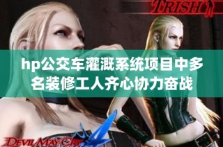 hp公交车灌溉系统项目中多名装修工人齐心协力奋战