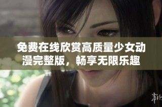 免费在线欣赏高质量少女动漫完整版，畅享无限乐趣