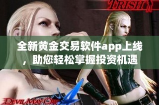 全新黄金交易软件app上线，助您轻松掌握投资机遇