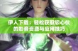 伊人下载：轻松获取您心仪的影音资源与应用技巧