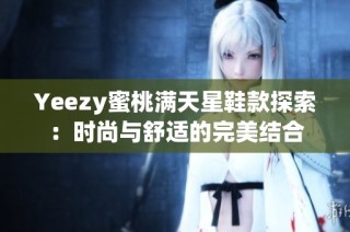 Yeezy蜜桃满天星鞋款探索：时尚与舒适的完美结合