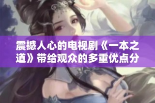 震撼人心的电视剧《一本之道》带给观众的多重优点分析