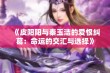 《皮阳阳与秦玉洁的爱恨纠葛：命运的交汇与选择》