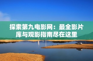 探索第九电影网：最全影片库与观影指南尽在这里