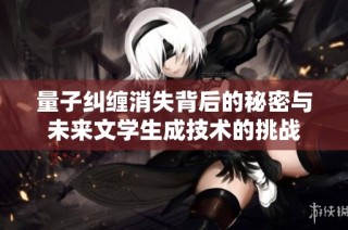 量子纠缠消失背后的秘密与未来文学生成技术的挑战