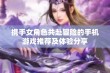 携手女角色共赴冒险的手机游戏推荐及体验分享