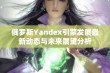 俄罗斯Yandex引擎发展最新动态与未来展望分析