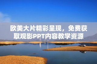 欧美大片精彩呈现，免费获取观影PPT内容教学资源