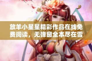 放羊小星星精彩作品在线免费阅读，无弹窗全本尽在雪狐小说网