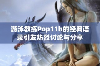 游泳教练Pop11h的经典语录引发热烈讨论与分享