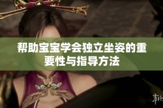 帮助宝宝学会独立坐姿的重要性与指导方法