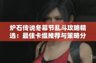 炉石传说冬幕节乱斗攻略精选：最佳卡组推荐与策略分析分享