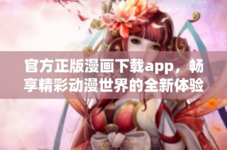 官方正版漫画下载app，畅享精彩动漫世界的全新体验