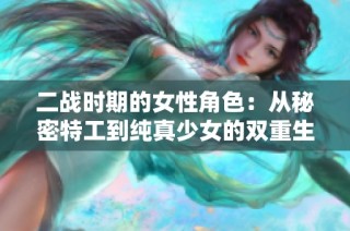 二战时期的女性角色：从秘密特工到纯真少女的双重生活